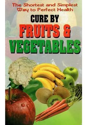 Cure by Fruits Vegetables- The Shortest and Simplest Way to Perfect Health