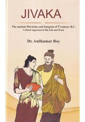 Jivaka The Ancient Physician and Surgeon of 5th Century B (Critical Appraisal of His Life and Work)