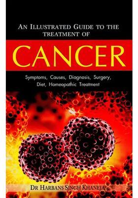 Cancer - Symptoms, Causes, Diagnosis, Surgery, Diet, Homeopathic Treatment (An Illustrated Guide to the Treatment of Cancer)