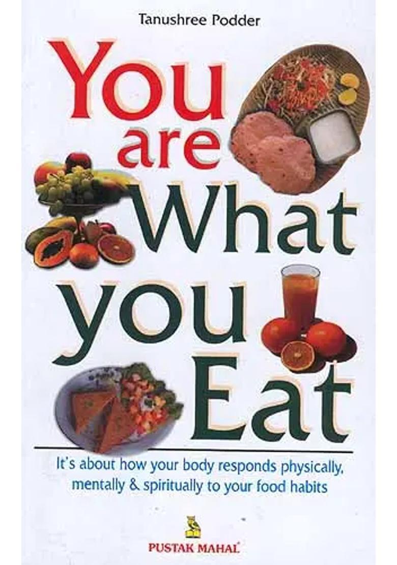 You Are What You Eat Its about how your body responds physically, mentally and spiritually to your food habits - Indya