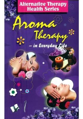 Aroma Therapy in Everyday Life (Alterbative Therapy Health Series)