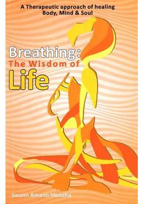 Breathing The Wisdom of Life (A Therapeutic Approach of Healing Body, Mind Soul)