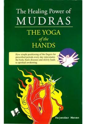 The Healing Power of Mudras The Yoga of the hands How Simple Positioning everyday rejuvenates the body, heals disease and slowly leads to Spiritual Awakening