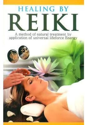 Healing by Reiki A Method of Natural Treatment by Application of Universal Life force Energy
