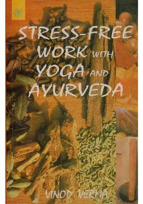 Stress-Free Work with Yoga and Ayurveda A Sixteen Minute Yoga Program Everyday for Peace and Harmony