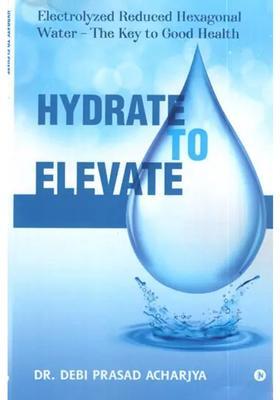 Hydrate to Elevate- Electrolyzed Reduced Hexagonal Water- The Key to Good Health