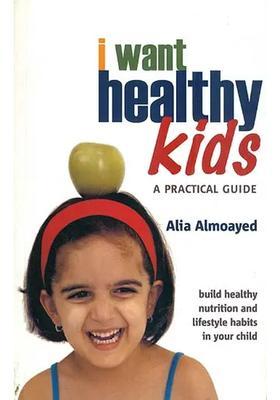 I Want Healthy Kids - A Practical Guide (Build Healthy Nutrition and Lifestyle Habits in Your Child)