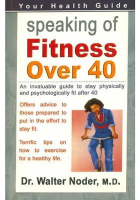 Speaking of Fitness Over 40 (An Invaluable Guide to Stay Physically and Psychologically Fit After 40)