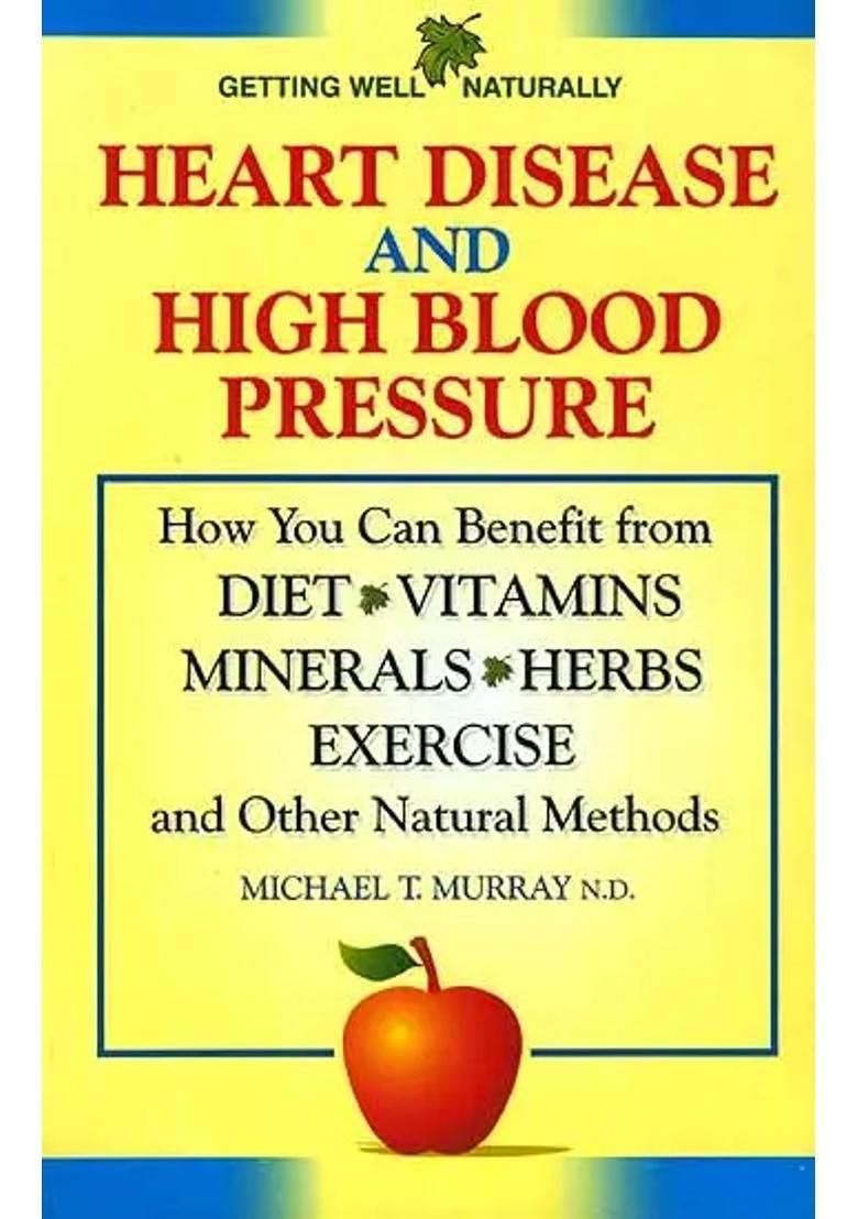 Heart Disease And High Blood Pressure (How You Can Benefit from Diet Vitamins Minerals Herbs Exercise and Other Natural Methods) - Indya