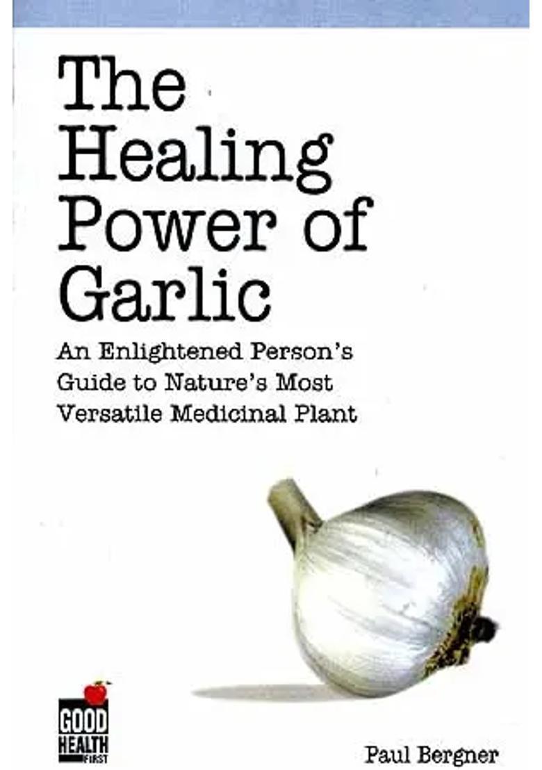 The Healing Power of Garlic An Enlightened Persons Guide to Natures Most Versatile Medicinal Plant - Indya
