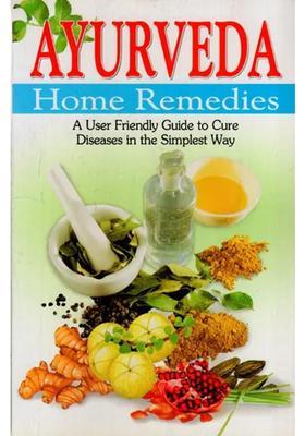Ayurveda Home Remedies A User Friendly Guide to Cure Diseases in the Simplest Way