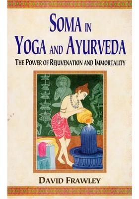 Soma in Yoga and Ayurveda (The Power of Rejuvenation and Immortality)