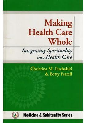 Making Health Care Whole (Integrating Spirituality into Health Care)