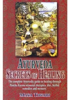 Ayurveda Secrets of Healing (The complete Ayurvedic guide to healing through Pancha Karma seasonal therapies, diet, herbal remedies and memory)