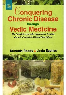 Conquering Chronic Disease through Vedic Medicine (The Complete Ayurvedic Approach to Treating Chronic Complaints Without Side Effects)