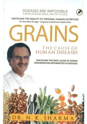 Grains - The Cause of Human Diseases (Unfolding The Root Cause of Human Degeneration Deformities Diseases)