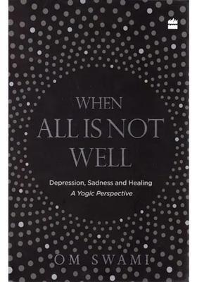 When All is Not Well Depression, Sadness and Healing (A Yogic Perspective)