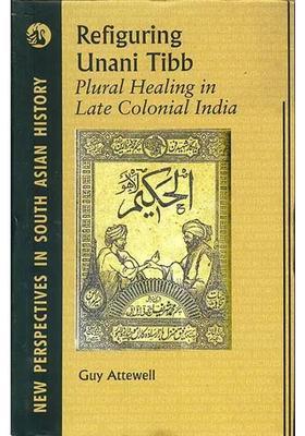 Refiguring Unani Tibb (Plural Healing in Late Colonial India)