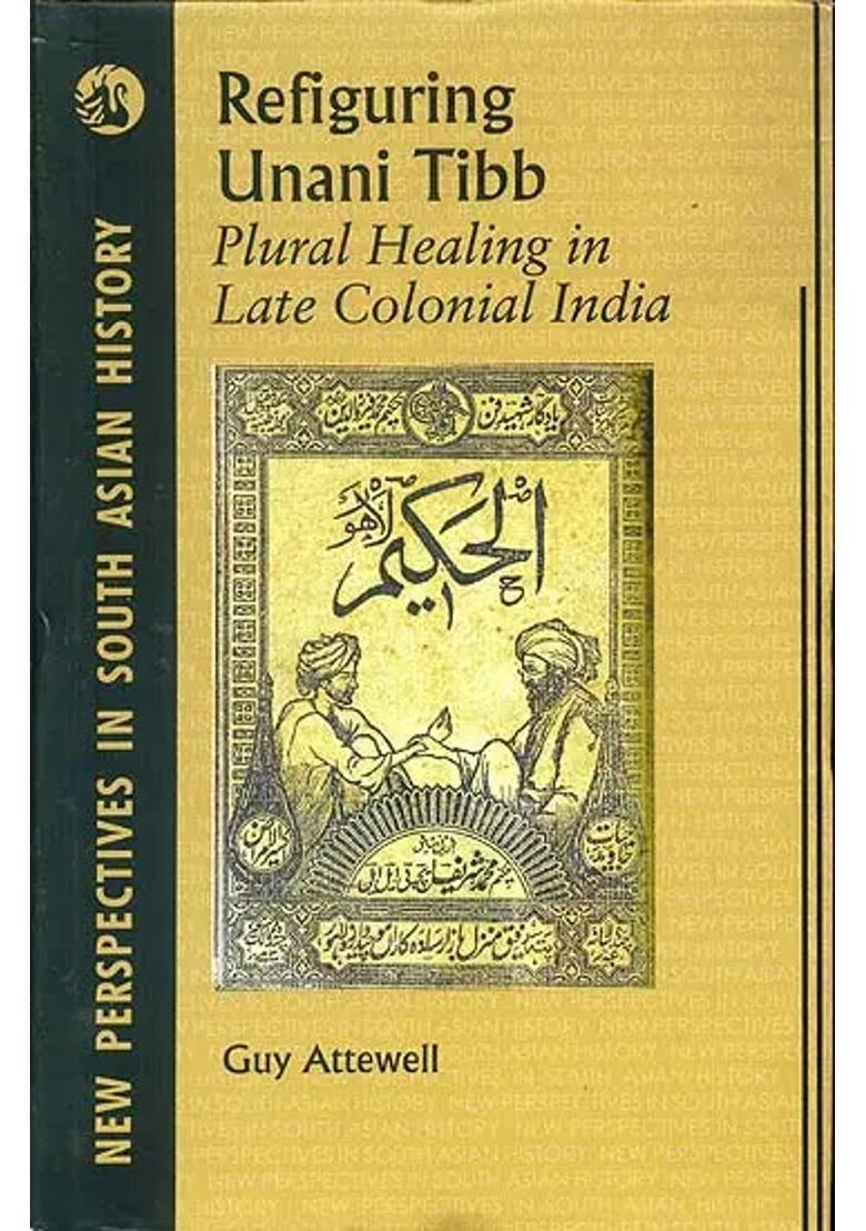 Refiguring Unani Tibb (Plural Healing in Late Colonial India) - Indya