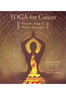 Yoga for Cancer Esoteric, Yogic and Dietary Remedies