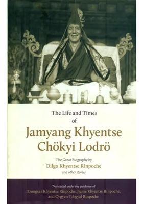 The Life and Times of Jamyang Khyentse Chokyi Lodro (The Great Biography by Dilgo Khyentse Rinpoche and Other Stories)